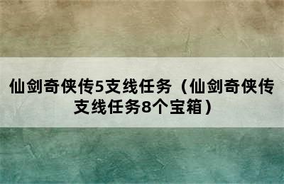 仙剑奇侠传5支线任务（仙剑奇侠传支线任务8个宝箱）