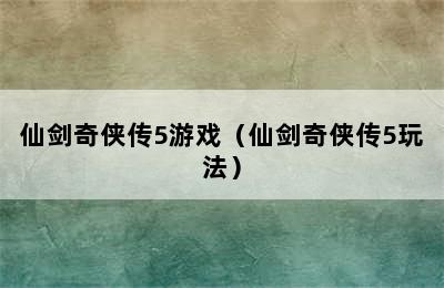 仙剑奇侠传5游戏（仙剑奇侠传5玩法）