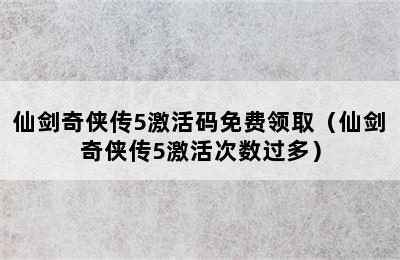 仙剑奇侠传5激活码免费领取（仙剑奇侠传5激活次数过多）