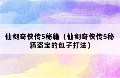 仙剑奇侠传5秘籍（仙剑奇侠传5秘籍盗宝的包子打法）