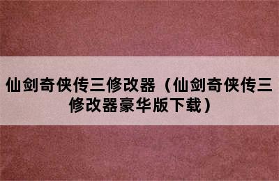 仙剑奇侠传三修改器（仙剑奇侠传三修改器豪华版下载）