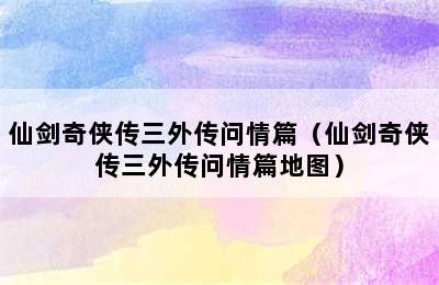 仙剑奇侠传三外传问情篇（仙剑奇侠传三外传问情篇地图）