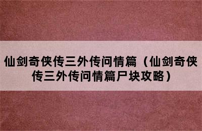 仙剑奇侠传三外传问情篇（仙剑奇侠传三外传问情篇尸块攻略）