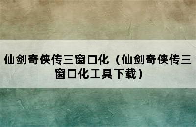 仙剑奇侠传三窗口化（仙剑奇侠传三窗口化工具下载）