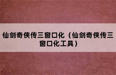 仙剑奇侠传三窗口化（仙剑奇侠传三窗口化工具）