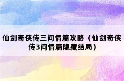 仙剑奇侠传三问情篇攻略（仙剑奇侠传3问情篇隐藏结局）