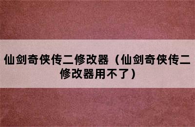 仙剑奇侠传二修改器（仙剑奇侠传二修改器用不了）