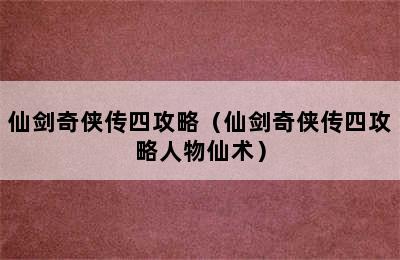 仙剑奇侠传四攻略（仙剑奇侠传四攻略人物仙术）