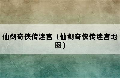 仙剑奇侠传迷宫（仙剑奇侠传迷宫地图）