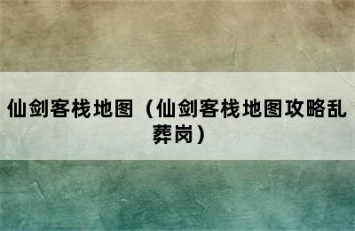 仙剑客栈地图（仙剑客栈地图攻略乱葬岗）