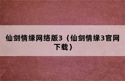 仙剑情缘网络版3（仙剑情缘3官网下载）