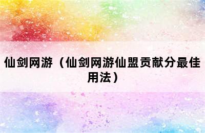 仙剑网游（仙剑网游仙盟贡献分最佳用法）