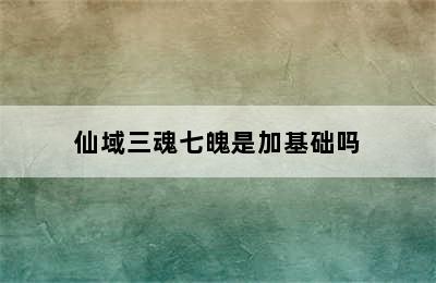 仙域三魂七魄是加基础吗