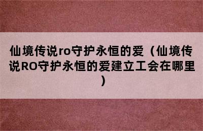 仙境传说ro守护永恒的爱（仙境传说RO守护永恒的爱建立工会在哪里）