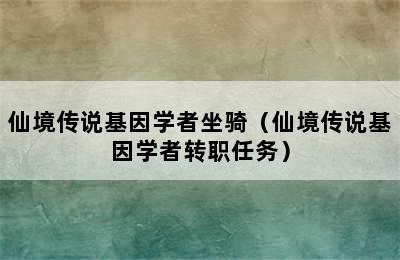 仙境传说基因学者坐骑（仙境传说基因学者转职任务）