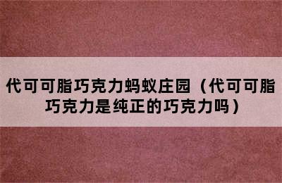 代可可脂巧克力蚂蚁庄园（代可可脂巧克力是纯正的巧克力吗）