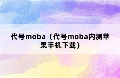 代号moba（代号moba内测苹果手机下载）