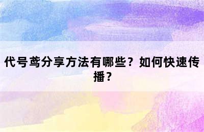 代号鸢分享方法有哪些？如何快速传播？