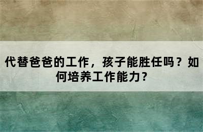 代替爸爸的工作，孩子能胜任吗？如何培养工作能力？