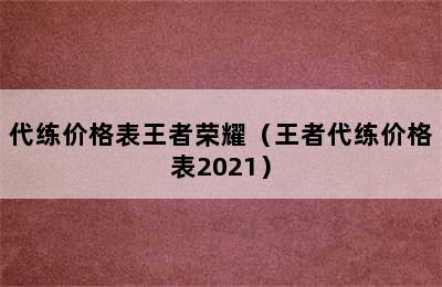 代练价格表王者荣耀（王者代练价格表2021）