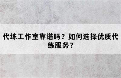 代练工作室靠谱吗？如何选择优质代练服务？