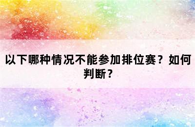 以下哪种情况不能参加排位赛？如何判断？