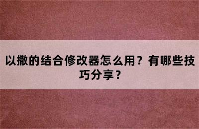 以撒的结合修改器怎么用？有哪些技巧分享？