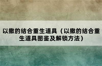 以撒的结合重生道具（以撒的结合重生道具图鉴及解锁方法）