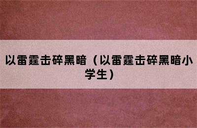 以雷霆击碎黑暗（以雷霆击碎黑暗小学生）