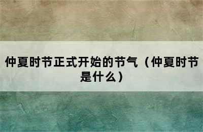 仲夏时节正式开始的节气（仲夏时节是什么）