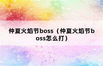 仲夏火焰节boss（仲夏火焰节boss怎么打）