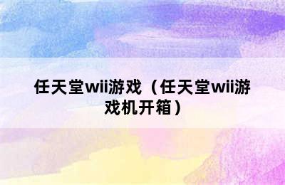 任天堂wii游戏（任天堂wii游戏机开箱）