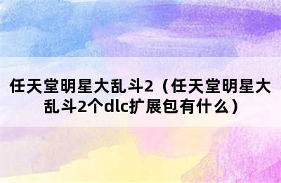 任天堂明星大乱斗2（任天堂明星大乱斗2个dlc扩展包有什么）