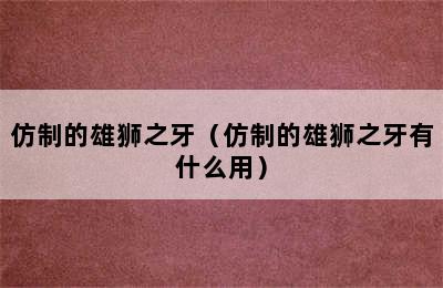 仿制的雄狮之牙（仿制的雄狮之牙有什么用）