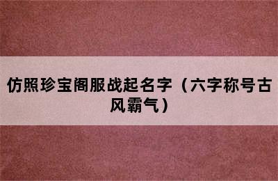 仿照珍宝阁服战起名字（六字称号古风霸气）