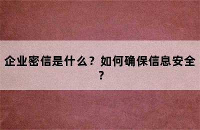 企业密信是什么？如何确保信息安全？