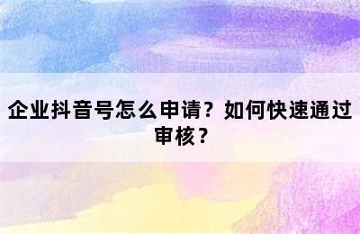 企业抖音号怎么申请？如何快速通过审核？