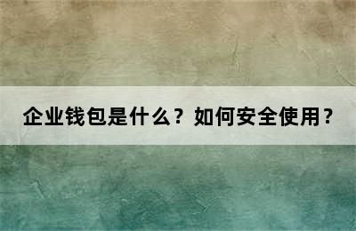 企业钱包是什么？如何安全使用？