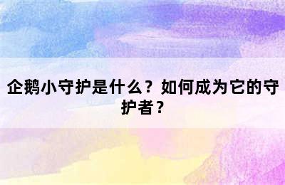 企鹅小守护是什么？如何成为它的守护者？