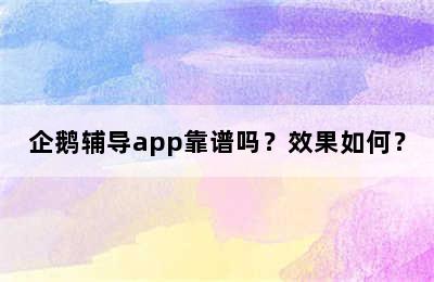 企鹅辅导app靠谱吗？效果如何？