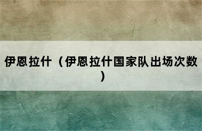 伊恩拉什（伊恩拉什国家队出场次数）