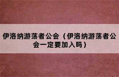 伊洛纳游荡者公会（伊洛纳游荡者公会一定要加入吗）