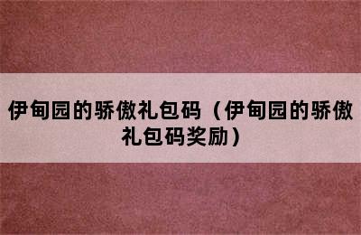 伊甸园的骄傲礼包码（伊甸园的骄傲礼包码奖励）