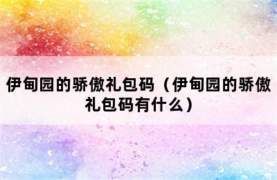 伊甸园的骄傲礼包码（伊甸园的骄傲礼包码有什么）