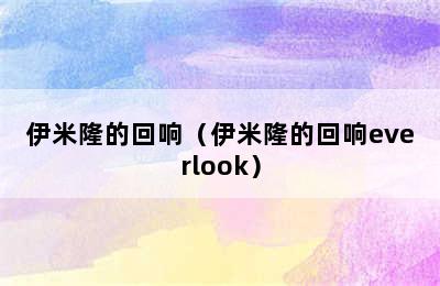 伊米隆的回响（伊米隆的回响everlook）