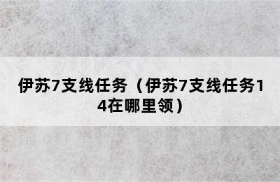 伊苏7支线任务（伊苏7支线任务14在哪里领）