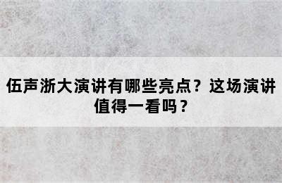 伍声浙大演讲有哪些亮点？这场演讲值得一看吗？