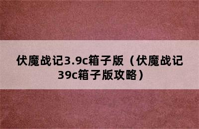 伏魔战记3.9c箱子版（伏魔战记39c箱子版攻略）