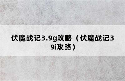 伏魔战记3.9g攻略（伏魔战记39i攻略）