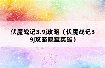 伏魔战记3.9j攻略（伏魔战记39j攻略隐藏英雄）